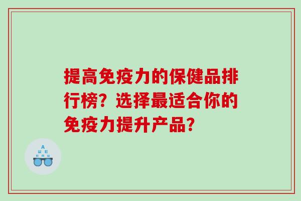 提高免疫力的保健品排行榜？选择适合你的免疫力提升产品？