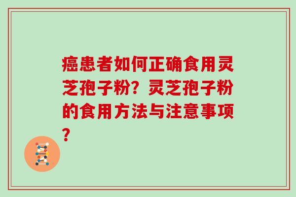 患者如何正确食用灵芝孢子粉？灵芝孢子粉的食用方法与注意事项？