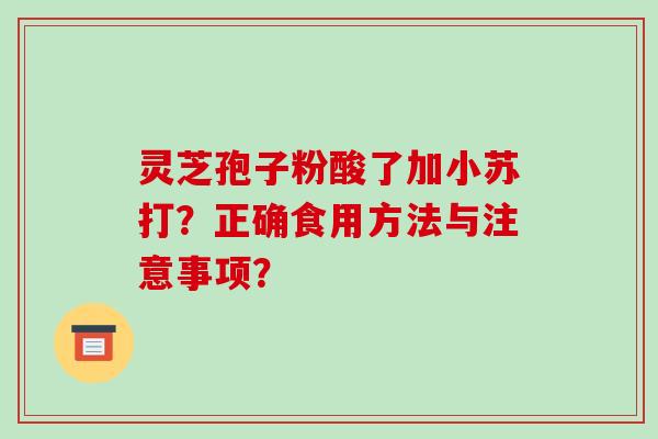 灵芝孢子粉酸了加小苏打？正确食用方法与注意事项？