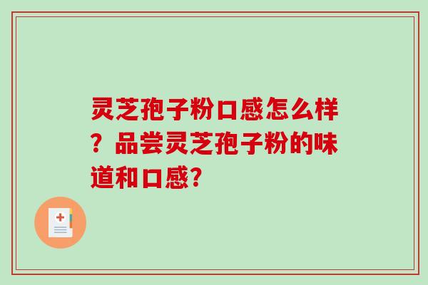 灵芝孢子粉口感怎么样？品尝灵芝孢子粉的味道和口感？