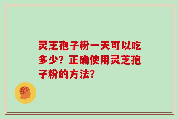 灵芝孢子粉一天可以吃多少？正确使用灵芝孢子粉的方法？