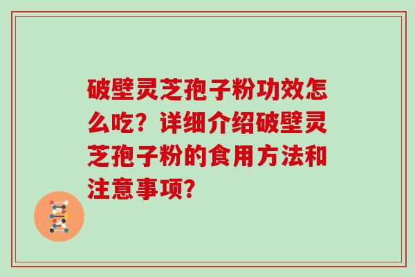 破壁灵芝孢子粉功效怎么吃？详细介绍破壁灵芝孢子粉的食用方法和注意事项？