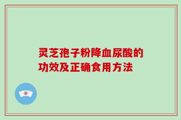 灵芝孢子粉降尿酸的功效及正确食用方法