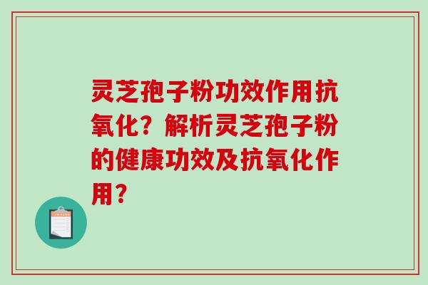 灵芝孢子粉功效作用？解析灵芝孢子粉的健康功效及作用？