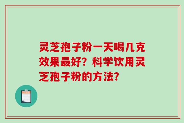 灵芝孢子粉一天喝几克效果好？科学饮用灵芝孢子粉的方法？