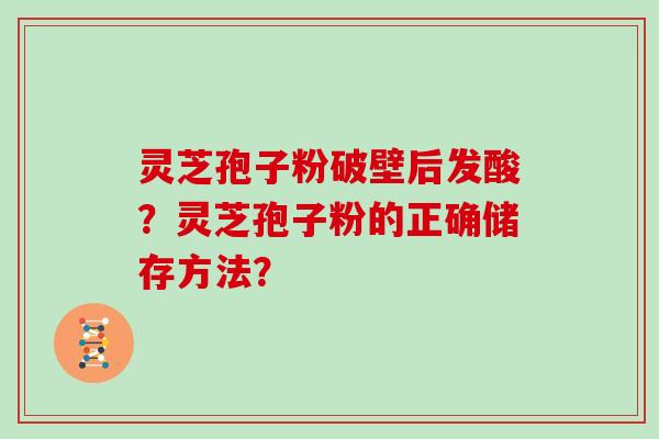 灵芝孢子粉破壁后发酸？灵芝孢子粉的正确储存方法？