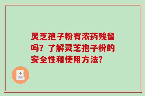 灵芝孢子粉有浓药残留吗？了解灵芝孢子粉的安全性和使用方法？