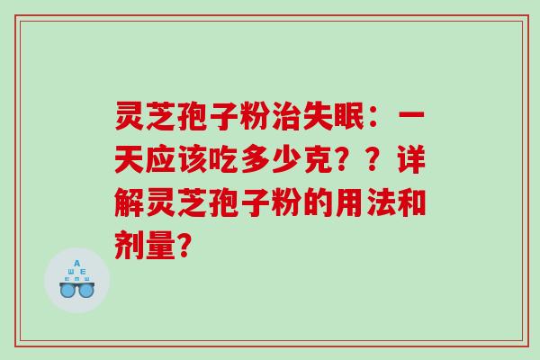 灵芝孢子粉：一天应该吃多少克？？详解灵芝孢子粉的用法和剂量？
