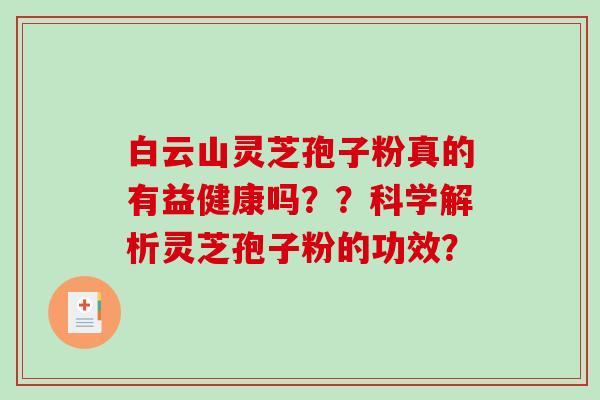 白云山灵芝孢子粉真的有益健康吗？？科学解析灵芝孢子粉的功效？