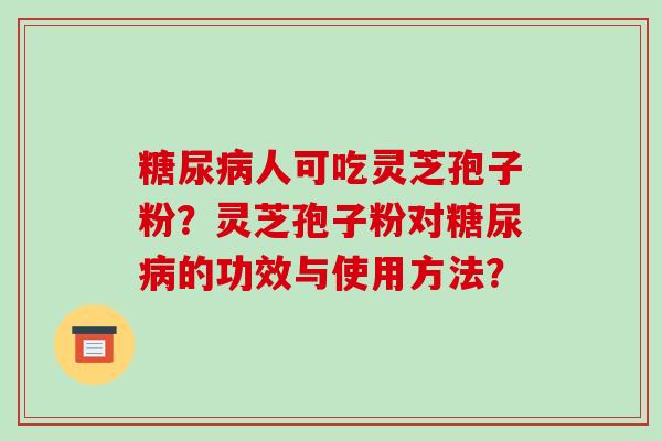 人可吃灵芝孢子粉？灵芝孢子粉对的功效与使用方法？