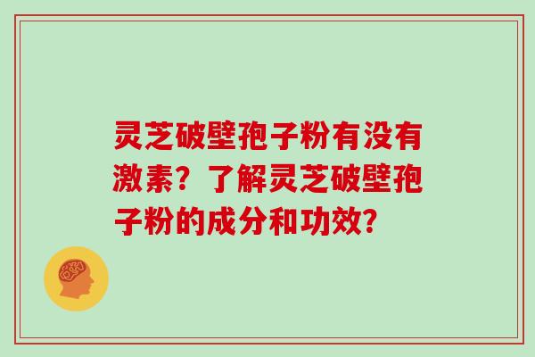 灵芝破壁孢子粉有没有激素？了解灵芝破壁孢子粉的成分和功效？