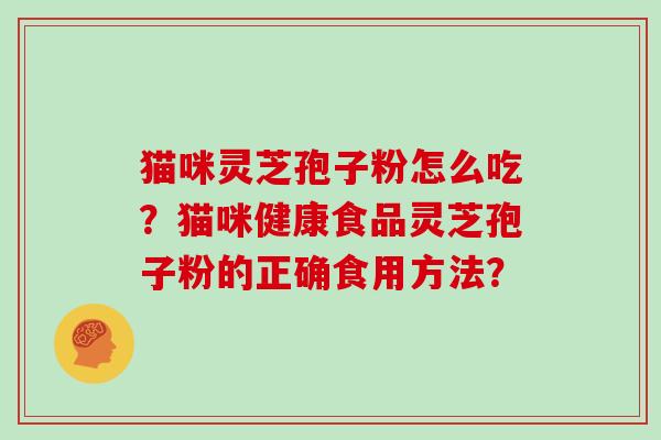猫咪灵芝孢子粉怎么吃？猫咪健康食品灵芝孢子粉的正确食用方法？