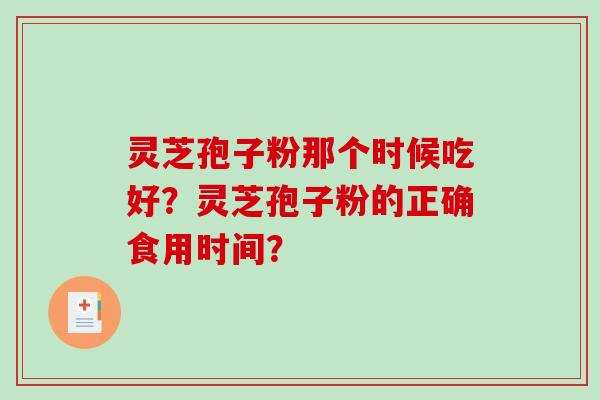 灵芝孢子粉那个时候吃好？灵芝孢子粉的正确食用时间？