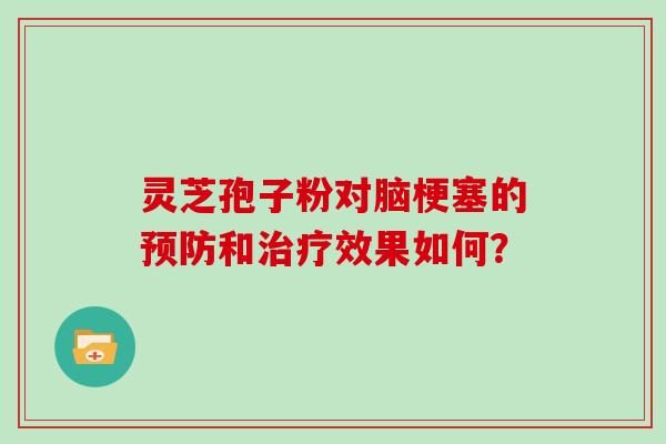 灵芝孢子粉对脑梗塞的和效果如何？