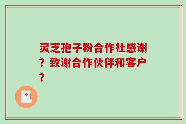 灵芝孢子粉合作社感谢？致谢合作伙伴和客户？