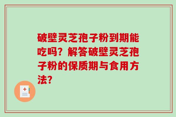 破壁灵芝孢子粉到期能吃吗？解答破壁灵芝孢子粉的保质期与食用方法？