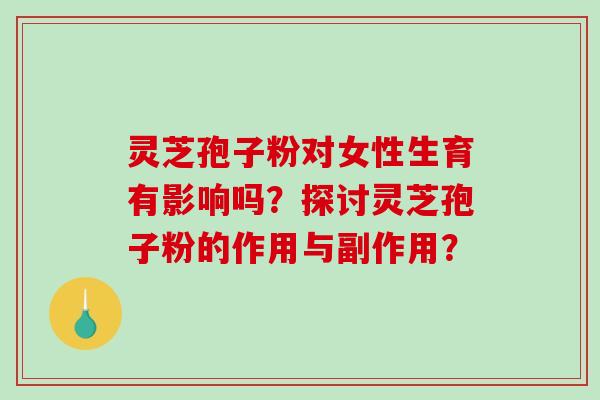 灵芝孢子粉对女性生育有影响吗？探讨灵芝孢子粉的作用与副作用？