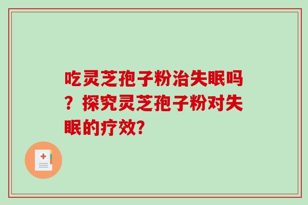 吃灵芝孢子粉吗？探究灵芝孢子粉对的疗效？