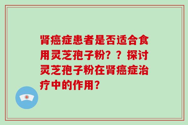 症患者是否适合食用灵芝孢子粉？？探讨灵芝孢子粉在症中的作用？