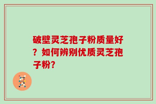 破壁灵芝孢子粉质量好？如何辨别优质灵芝孢子粉？