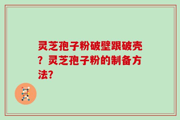 灵芝孢子粉破壁跟破壳？灵芝孢子粉的制备方法？