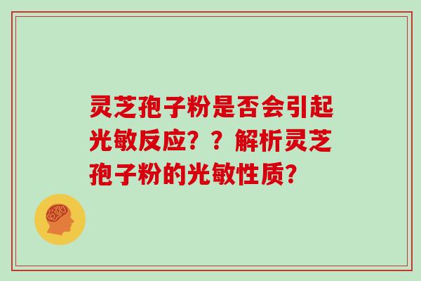 灵芝孢子粉是否会引起光敏反应？？解析灵芝孢子粉的光敏性质？