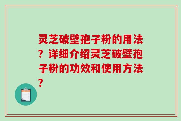 灵芝破壁孢子粉的用法？详细介绍灵芝破壁孢子粉的功效和使用方法？