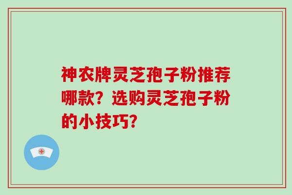 神农牌灵芝孢子粉推荐哪款？选购灵芝孢子粉的小技巧？
