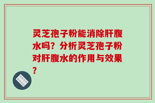 灵芝孢子粉能消除腹水吗？分析灵芝孢子粉对腹水的作用与效果？