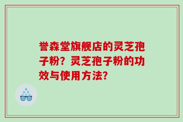 誉森堂旗舰店的灵芝孢子粉？灵芝孢子粉的功效与使用方法？