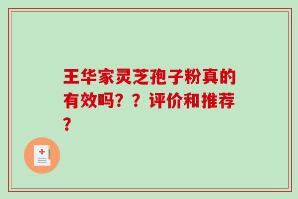 王华家灵芝孢子粉真的有效吗？？评价和推荐？