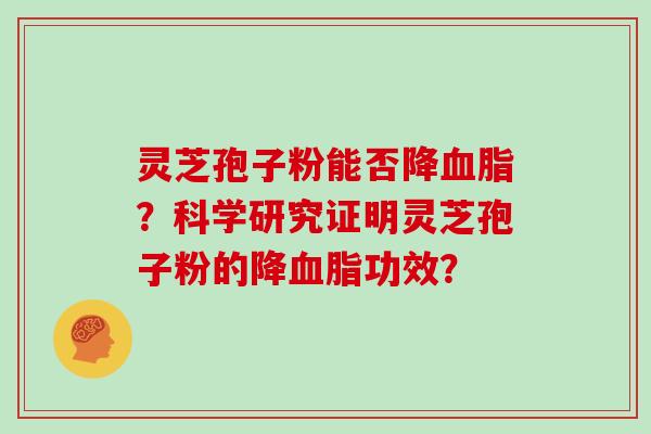 灵芝孢子粉能否降？科学研究证明灵芝孢子粉的降功效？