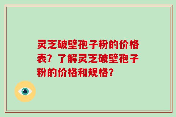 灵芝破壁孢子粉的价格表？了解灵芝破壁孢子粉的价格和规格？