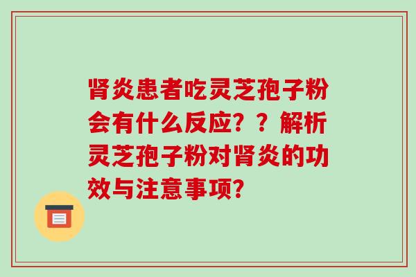 炎患者吃灵芝孢子粉会有什么反应？？解析灵芝孢子粉对炎的功效与注意事项？