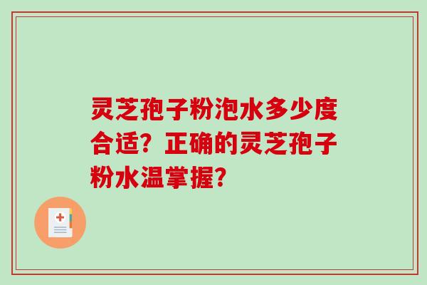 灵芝孢子粉泡水多少度合适？正确的灵芝孢子粉水温掌握？