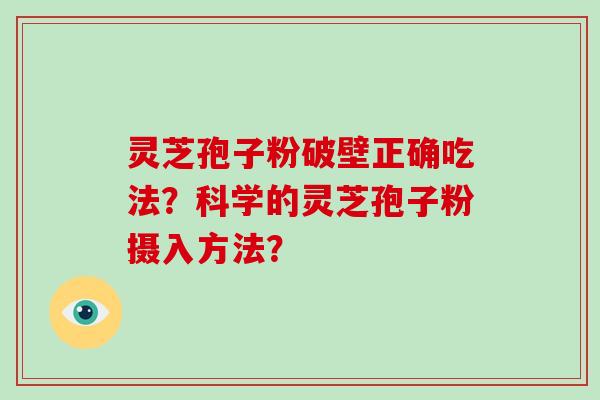 灵芝孢子粉破壁正确吃法？科学的灵芝孢子粉摄入方法？