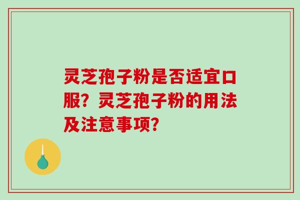 灵芝孢子粉是否适宜口服？灵芝孢子粉的用法及注意事项？