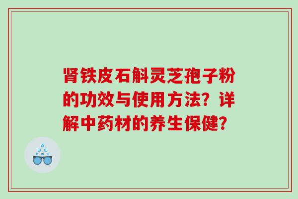 铁皮石斛灵芝孢子粉的功效与使用方法？详解材的养生保健？