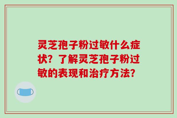 灵芝孢子粉什么症状？了解灵芝孢子粉的表现和方法？