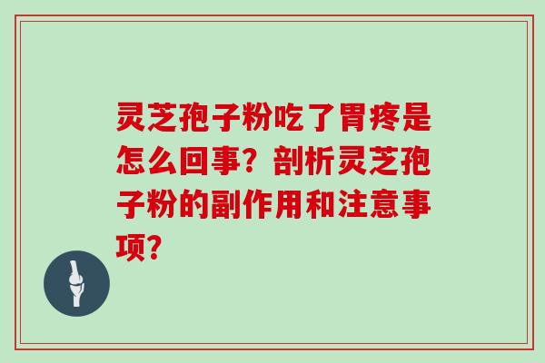 灵芝孢子粉吃了胃疼是怎么回事？剖析灵芝孢子粉的副作用和注意事项？