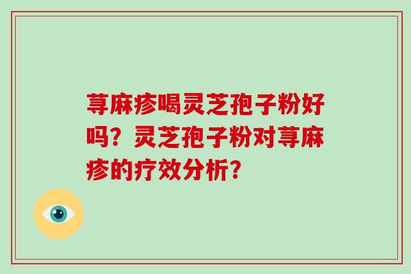 荨麻疹喝灵芝孢子粉好吗？灵芝孢子粉对荨麻疹的疗效分析？