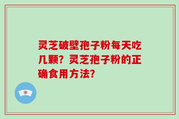 灵芝破壁孢子粉每天吃几颗？灵芝孢子粉的正确食用方法？