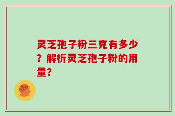 灵芝孢子粉三克有多少？解析灵芝孢子粉的用量？