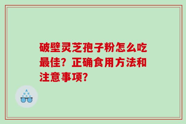 破壁灵芝孢子粉怎么吃佳？正确食用方法和注意事项？