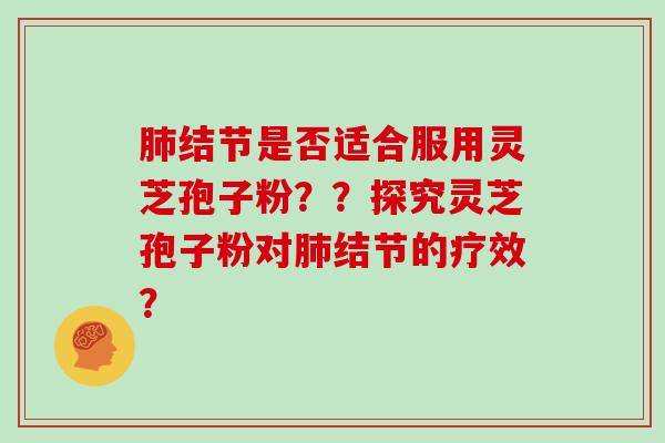 结节是否适合服用灵芝孢子粉？？探究灵芝孢子粉对结节的疗效？