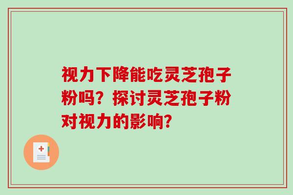 视力下降能吃灵芝孢子粉吗？探讨灵芝孢子粉对视力的影响？