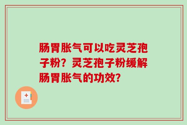 肠胃胀气可以吃灵芝孢子粉？灵芝孢子粉缓解肠胃胀气的功效？