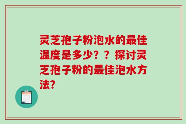 灵芝孢子粉泡水的佳温度是多少？？探讨灵芝孢子粉的佳泡水方法？