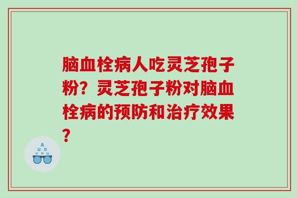 脑人吃灵芝孢子粉？灵芝孢子粉对脑的和效果？