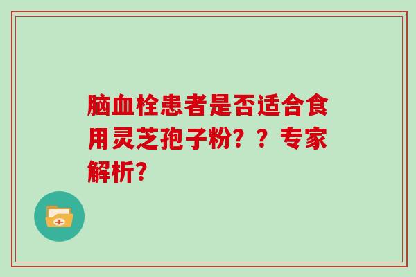脑患者是否适合食用灵芝孢子粉？？专家解析？